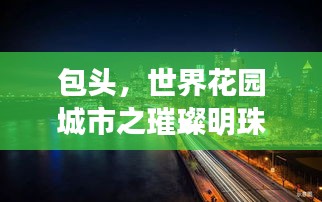 包头，世界花园城市之璀璨明珠闪耀全球