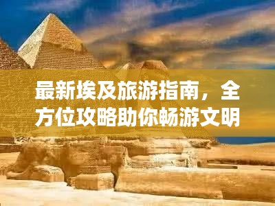 最新埃及旅游指南，全方位攻略助你畅游文明古国