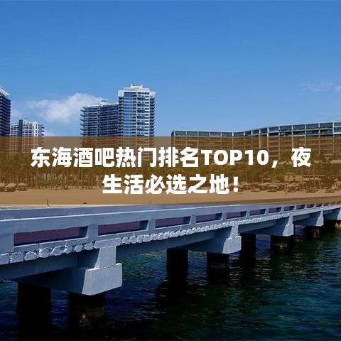 东海酒吧热门排名TOP10，夜生活必选之地！