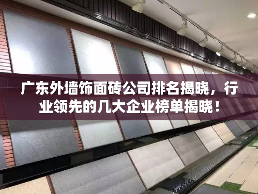 广东外墙饰面砖公司排名揭晓，行业领先的几大企业榜单揭晓！