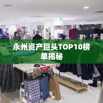 永州资产巨头TOP10榜单揭秘