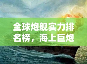 全球炮舰实力排名榜，海上巨炮的威力与荣耀揭秘