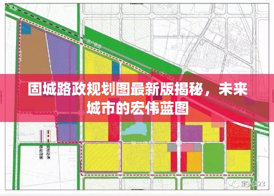 固城路政规划图最新版揭秘，未来城市的宏伟蓝图