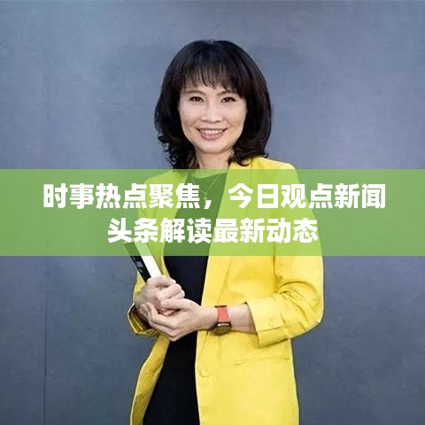 时事热点聚焦，今日观点新闻头条解读最新动态