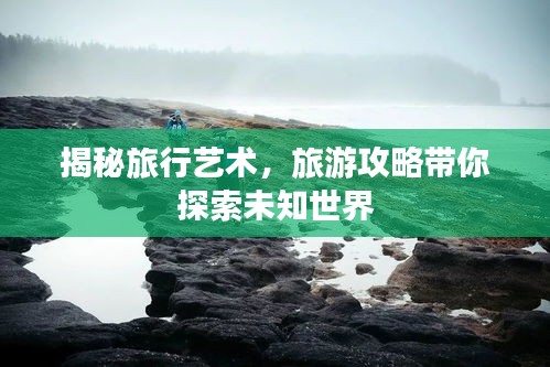 揭秘旅行艺术，旅游攻略带你探索未知世界