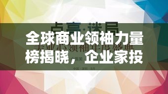 全球商业领袖力量榜揭晓，企业家投资者排名揭示智慧与力量！