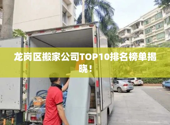 龙岗区搬家公司TOP10排名榜单揭晓！