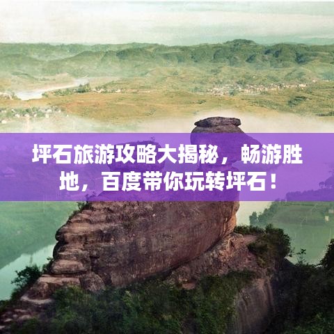 坪石旅游攻略大揭秘，畅游胜地，百度带你玩转坪石！