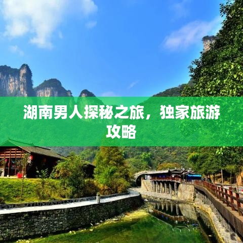 湖南男人探秘之旅，独家旅游攻略