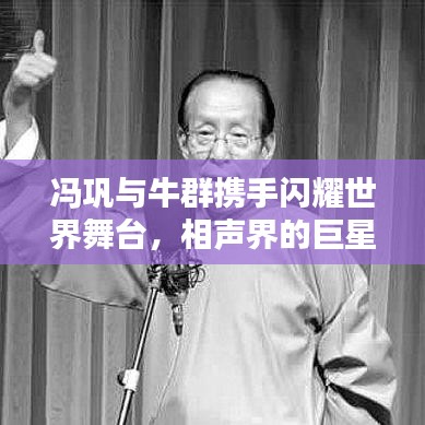 冯巩与牛群携手闪耀世界舞台，相声界的巨星影响力排名揭秘