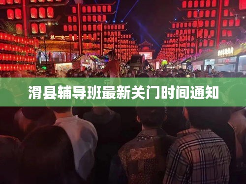 滑县辅导班最新关门时间通知