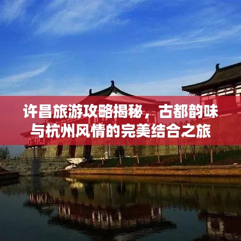 许昌旅游攻略揭秘，古都韵味与杭州风情的完美结合之旅
