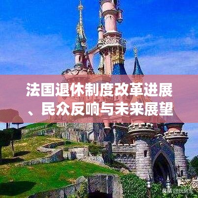 法国退休制度改革进展、民众反响与未来展望，重磅新闻头条！