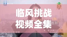 临风挑战视频全集，在线观看火热，精彩不断！