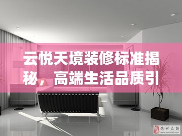 云悦天境装修标准揭秘，高端生活品质引领新篇章最新消息