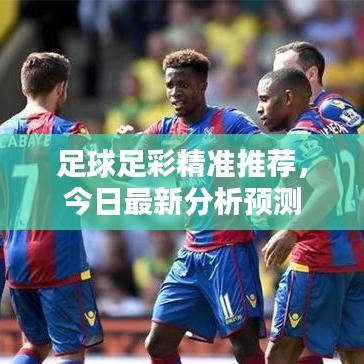 足球足彩精准推荐，今日最新分析预测