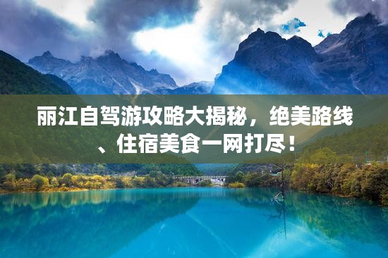 丽江自驾游攻略大揭秘，绝美路线、住宿美食一网打尽！