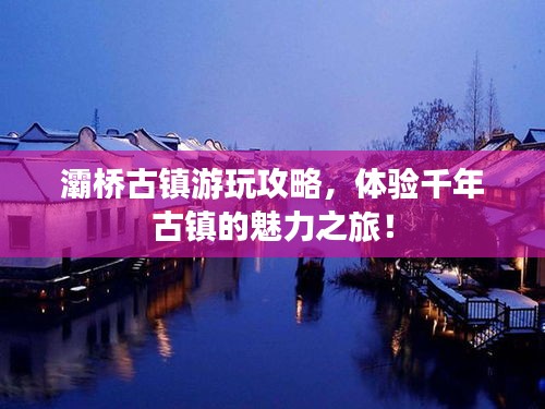 灞桥古镇游玩攻略，体验千年古镇的魅力之旅！