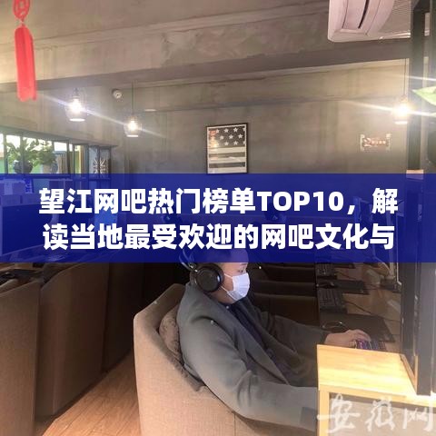 望江网吧热门榜单TOP10，解读当地最受欢迎的网吧文化与魅力