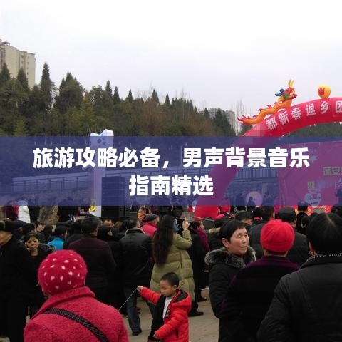 旅游攻略必备，男声背景音乐指南精选