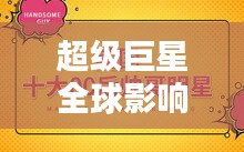 超级巨星全球影响力榜单揭晓，探寻巨星光芒与影响力之巅