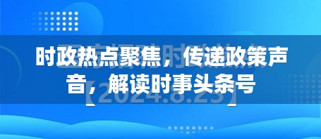 时政热点聚焦，传递政策声音，解读时事头条号