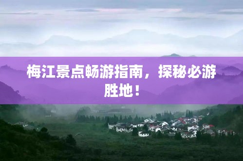梅江景点畅游指南，探秘必游胜地！