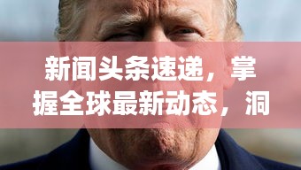 新闻头条速递，掌握全球最新动态，洞悉世界发展脉搏