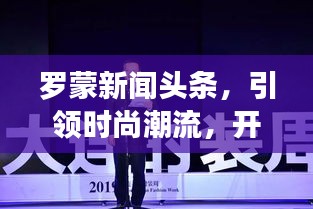罗蒙新闻头条，引领时尚潮流，开启新篇章