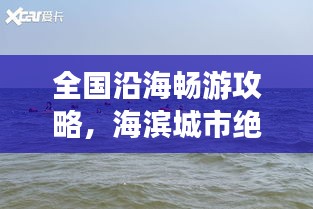 全国沿海畅游攻略，海滨城市绝佳体验之旅