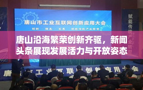 唐山沿海繁荣创新齐驱，新闻头条展现发展活力与开放姿态