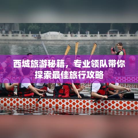 西城旅游秘籍，专业领队带你探索最佳旅行攻略