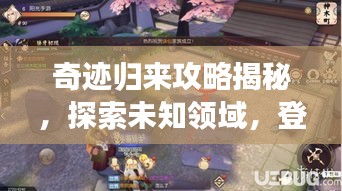 奇迹归来攻略揭秘，探索未知领域，登顶顶尖玩家之路