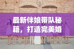 最新伴娘带队秘籍，打造完美婚礼助手之旅