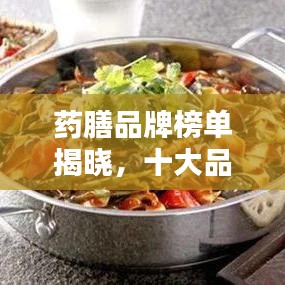 药膳品牌榜单揭晓，十大品牌排名及推荐